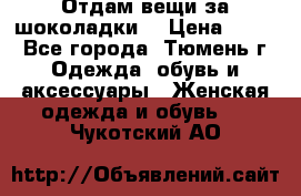 Отдам вещи за шоколадки  › Цена ­ 100 - Все города, Тюмень г. Одежда, обувь и аксессуары » Женская одежда и обувь   . Чукотский АО